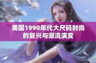 美国1990年代大尺码时尚的复兴与潮流演变