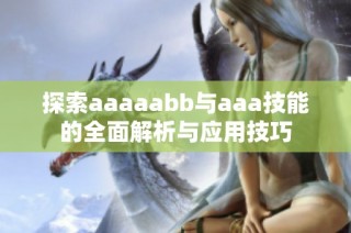 探索aaaaabb与aaa技能的全面解析与应用技巧