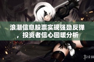 浪潮信息股票实现强劲反弹，投资者信心回暖分析