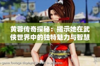 黄蓉传奇探秘：揭示她在武侠世界中的独特魅力与智慧
