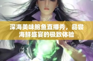 深海美味鲍鱼直播秀，品尝海鲜盛宴的极致体验