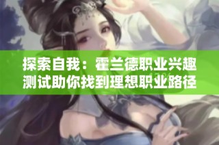 探索自我：霍兰德职业兴趣测试助你找到理想职业路径