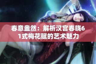 春意盎然：解析汉宫春晓61式梅花赋的艺术魅力
