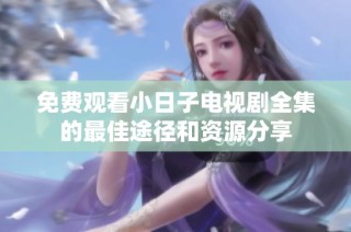 免费观看小日子电视剧全集的最佳途径和资源分享