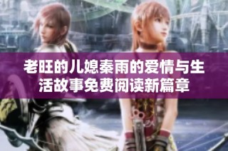 老旺的儿媳秦雨的爱情与生活故事免费阅读新篇章