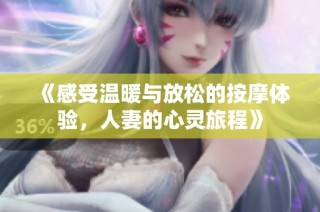 《感受温暖与放松的按摩体验，人妻的心灵旅程》