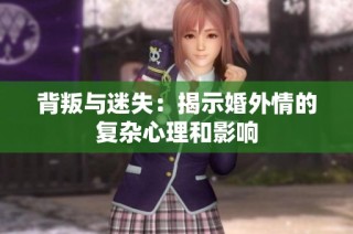 背叛与迷失：揭示婚外情的复杂心理和影响