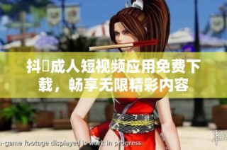 抖抈成人短视频应用免费下载，畅享无限精彩内容