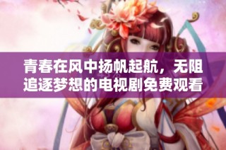 青春在风中扬帆起航，无阻追逐梦想的电视剧免费观看