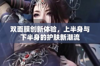 双面膜创新体验，上半身与下半身的护肤新潮流