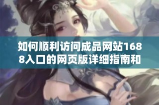 如何顺利访问成品网站1688入口的网页版详细指南和方法解析