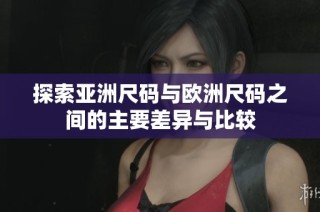 探索亚洲尺码与欧洲尺码之间的主要差异与比较
