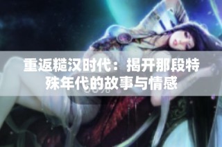 重返糙汉时代：揭开那段特殊年代的故事与情感
