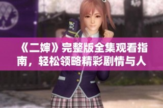 《二婶》完整版全集观看指南，轻松领略精彩剧情与人物关系