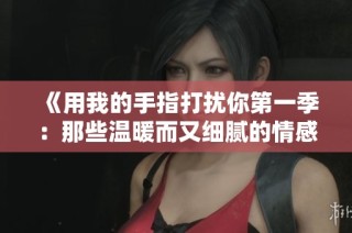 《用我的手指打扰你第一季：那些温暖而又细腻的情感瞬间》