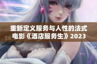 重新定义服务与人性的法式电影《酒店服务生》2023年上线