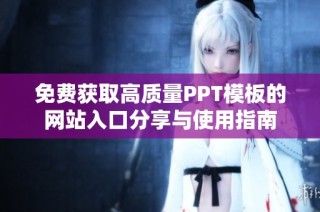免费获取高质量PPT模板的网站入口分享与使用指南