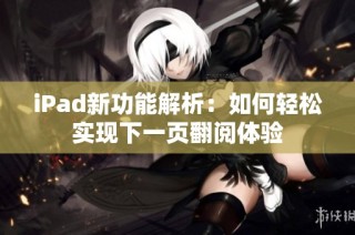 iPad新功能解析：如何轻松实现下一页翻阅体验