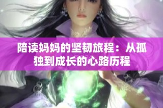 陪读妈妈的坚韧旅程：从孤独到成长的心路历程