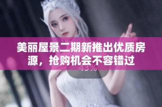 美丽屋景二期新推出优质房源，抢购机会不容错过