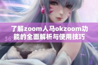 了解zoom人马okzoom功能的全面解析与使用技巧