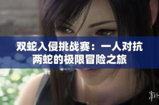 双蛇入侵挑战赛：一人对抗两蛇的极限冒险之旅