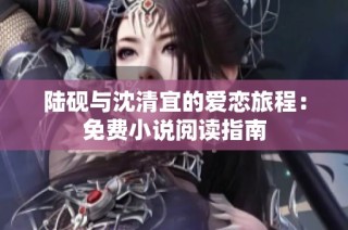 陆砚与沈清宜的爱恋旅程：免费小说阅读指南