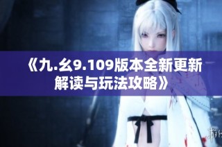 《九.幺9.109版本全新更新解读与玩法攻略》