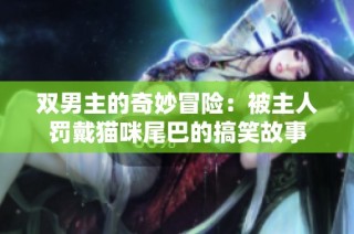 双男主的奇妙冒险：被主人罚戴猫咪尾巴的搞笑故事