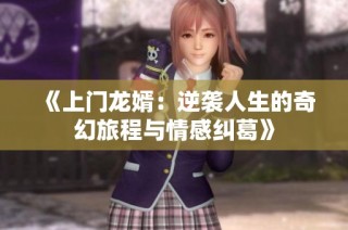 《上门龙婿：逆袭人生的奇幻旅程与情感纠葛》