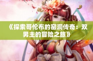 《探索哥伦布的窑洞传奇：双男主的冒险之旅》