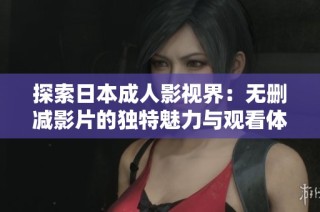 探索日本成人影视界：无删减影片的独特魅力与观看体验