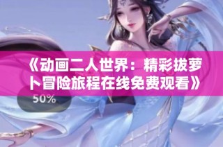 《动画二人世界：精彩拔萝卜冒险旅程在线免费观看》