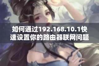 如何通过192.168.10.1快速设置你的路由器联网问题