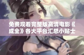 免费观看完整版高清电影《成全》各大平台汇总小贴士