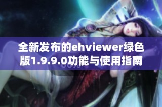 全新发布的ehviewer绿色版1.9.9.0功能与使用指南详解