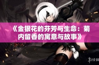 《金银花的芬芳与生命：菊内留香的寓意与故事》