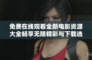 免费在线观看全新电影资源大全畅享无限精彩与下载选项