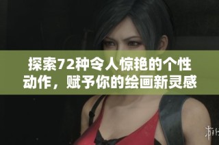 探索72种令人惊艳的个性动作，赋予你的绘画新灵感