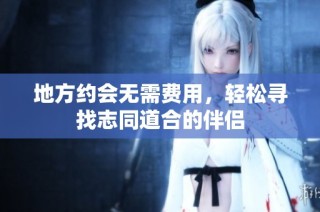 地方约会无需费用，轻松寻找志同道合的伴侣