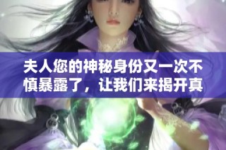 夫人您的神秘身份又一次不慎暴露了，让我们来揭开真相吧