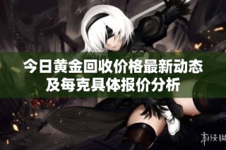 今日黄金回收价格最新动态及每克具体报价分析