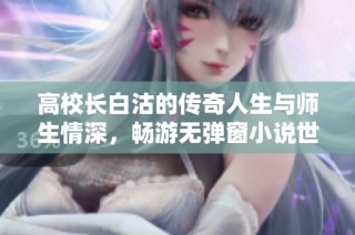 高校长白沽的传奇人生与师生情深，畅游无弹窗小说世界