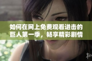 如何在网上免费观看进击的巨人第一季，畅享精彩剧情