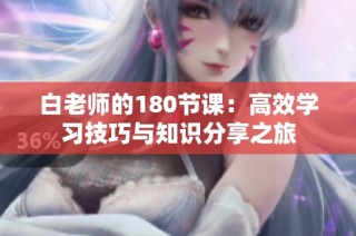 白老师的180节课：高效学习技巧与知识分享之旅