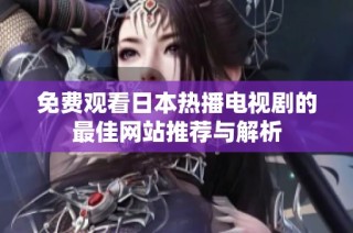 免费观看日本热播电视剧的最佳网站推荐与解析