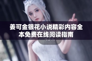 姜可金银花小说精彩内容全本免费在线阅读指南