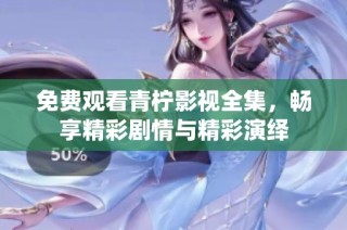 免费观看青柠影视全集，畅享精彩剧情与精彩演绎