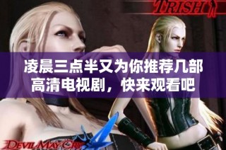 凌晨三点半又为你推荐几部高清电视剧，快来观看吧