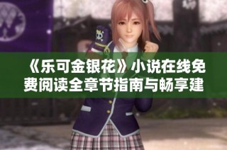 《乐可金银花》小说在线免费阅读全章节指南与畅享建议